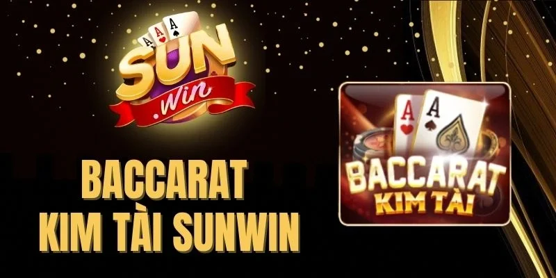 Baccarat Kim Tài Sunwin - Luật Chơi Dễ Với Tỷ Lệ Ăn Cực Cao
