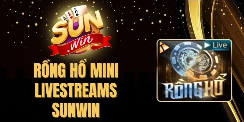 Rồng Hổ Mini Livestreams Sunwin - Luật Đơn Giản, Dễ Trúng